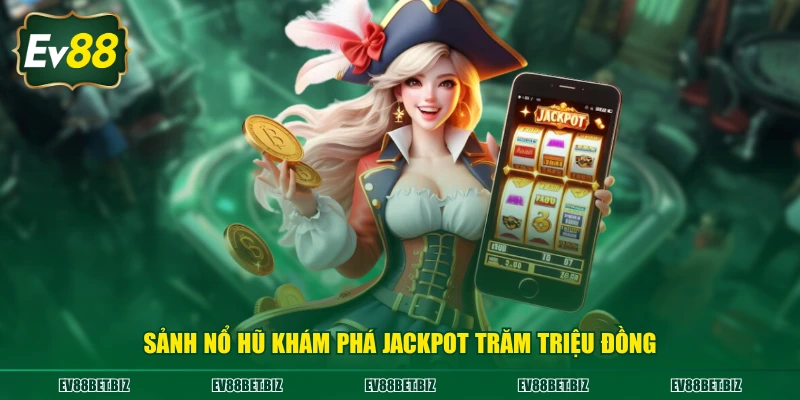 Sảnh nổ hũ khám phá Jackpot trăm triệu đồng